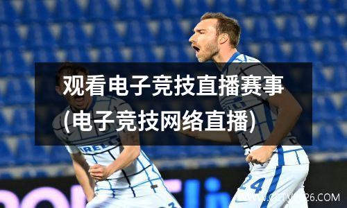 观看电子竞技直播赛事(电子竞技网络直播)