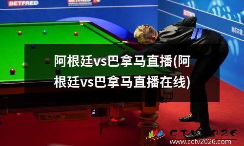 阿根廷vs巴拿马直播(阿根廷vs巴拿马直播在线)