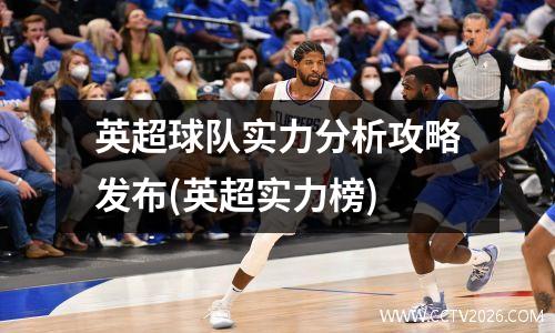 英超球队实力分析攻略发布(英超实力榜)