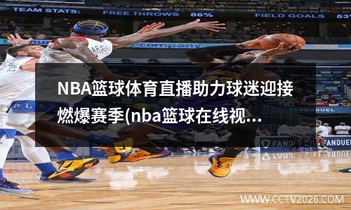 NBA篮球体育直播助力球迷迎接燃爆赛季(nba篮球在线视频直播)