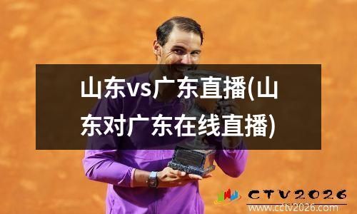 山东vs广东直播(山东对广东在线直播)