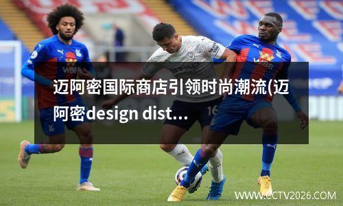 迈阿密国际商店引领时尚潮流(迈阿密design district)