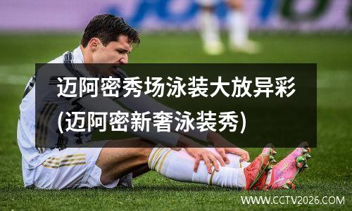 迈阿密秀场泳装大放异彩(迈阿密新奢泳装秀)