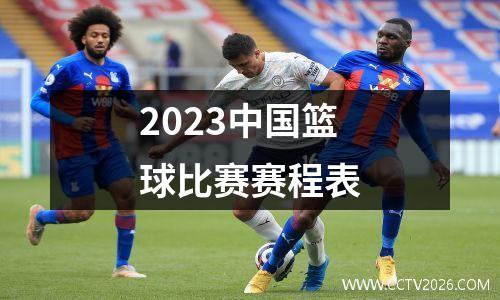 2023中国篮球比赛赛程表