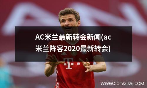 AC米兰最新转会新闻(ac米兰阵容2020最新转会)
