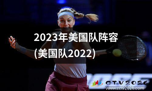 2023年美国队阵容(美国队2022)