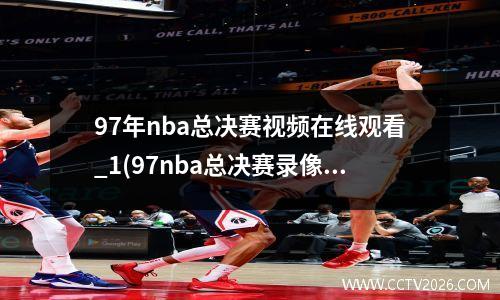 97年nba总决赛视频在线观看_1(97nba总决赛录像)