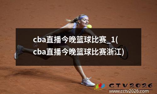 cba直播今晚篮球比赛_1(cba直播今晚篮球比赛浙江)
