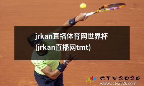 jrkan直播体育网世界杯(jrkan直播网tmt)