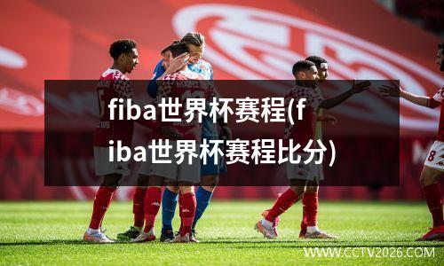 fiba世界杯赛程(fiba世界杯赛程比分)