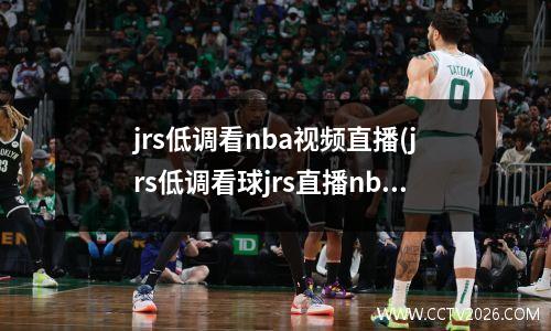 jrs低调看nba视频直播(jrs低调看球jrs直播nba无插件)