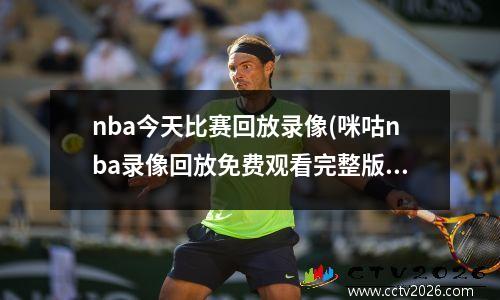 nba今天比赛回放录像(咪咕nba录像回放免费观看完整版)