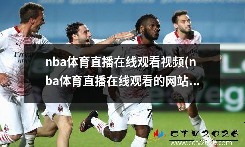 nba体育直播在线观看视频(nba体育直播在线观看的网站有哪些)