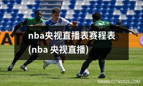 nba央视直播表赛程表(nba 央视直播)