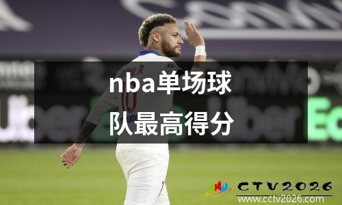 nba单场球队最高得分