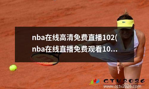 nba在线高清免费直播102(nba在线直播免费观看102)