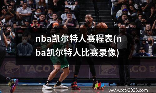nba凯尔特人赛程表(nba凯尔特人比赛录像)