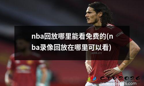 nba回放哪里能看免费的(nba录像回放在哪里可以看)