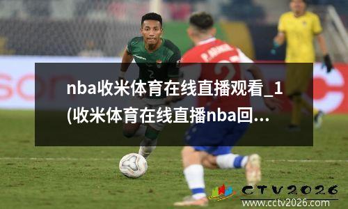 nba收米体育在线直播观看_1(收米体育在线直播nba回放)