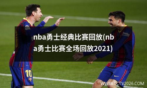 nba勇士经典比赛回放(nba勇士比赛全场回放2021)