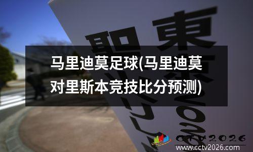 马里迪莫足球(马里迪莫对里斯本竞技比分预测)