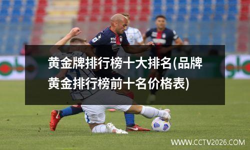 黄金牌排行榜十大排名(品牌黄金排行榜前十名价格表)