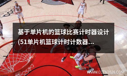 基于单片机的篮球比赛计时器设计(51单片机篮球计时计数器)