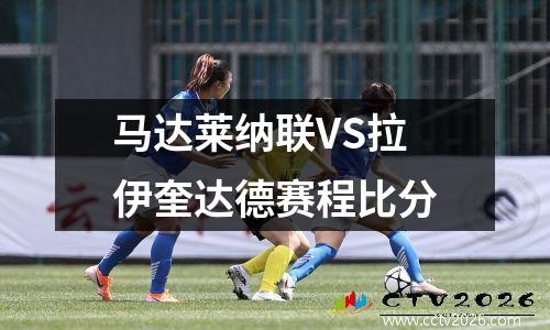 马达莱纳联VS拉伊奎达德赛程比分