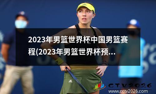 2023年男篮世界杯中国男篮赛程(2023年男篮世界杯预选赛中国队赛程表)