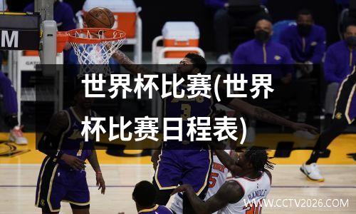 世界杯比赛(世界杯比赛日程表)