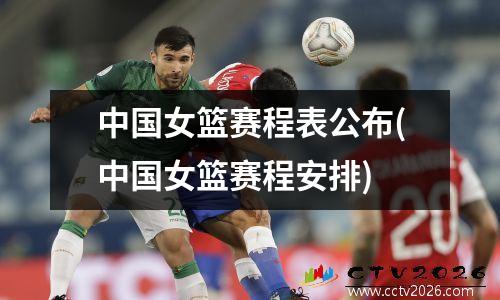 中国女篮赛程表公布(中国女篮赛程安排)