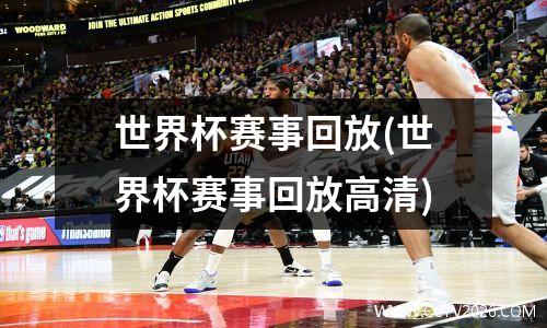 世界杯赛事回放(世界杯赛事回放高清)