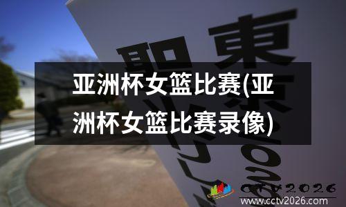 亚洲杯女篮比赛(亚洲杯女篮比赛录像)