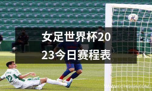女足世界杯2023今日赛程表