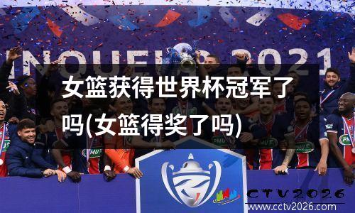 女篮获得世界杯冠军了吗(女篮得奖了吗)