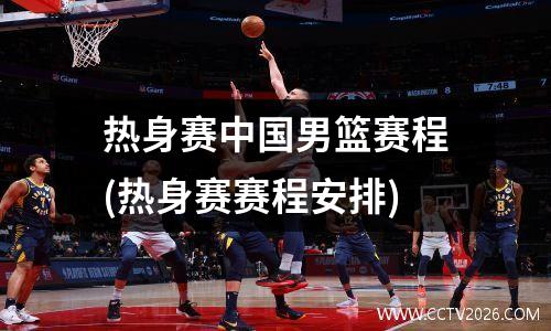热身赛中国男篮赛程(热身赛赛程安排)