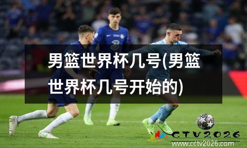 男篮世界杯几号(男篮世界杯几号开始的)