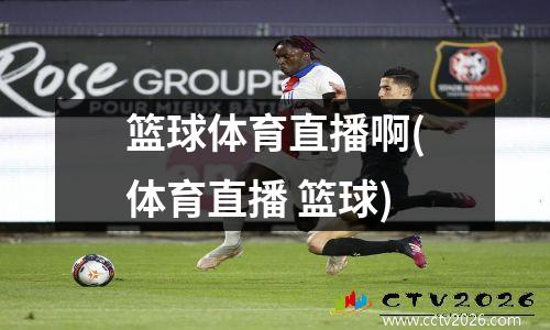 篮球体育直播啊(体育直播 篮球)