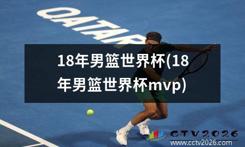 18年男篮世界杯(18年男篮世界杯mvp)