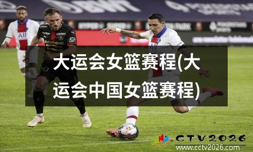 大运会女篮赛程(大运会中国女篮赛程)