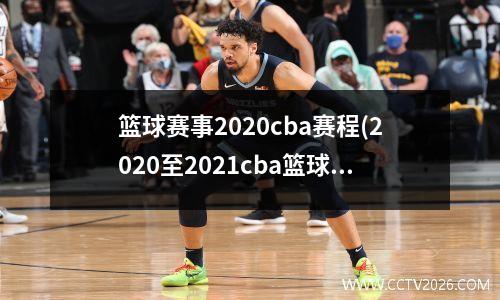 篮球赛事2020cba赛程(2020至2021cba篮球比赛)