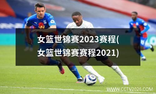 女篮世锦赛2023赛程(女篮世锦赛赛程2021)