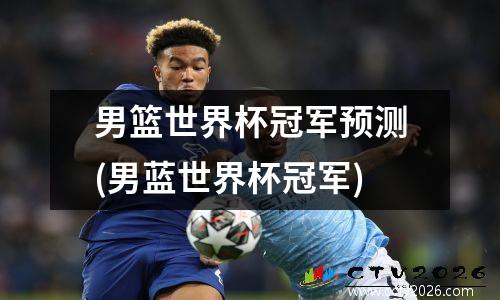 男篮世界杯冠军预测(男蓝世界杯冠军)