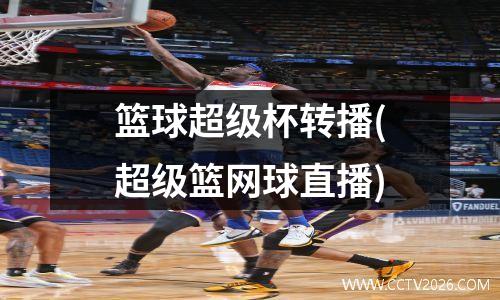 篮球超级杯转播(超级篮网球直播)