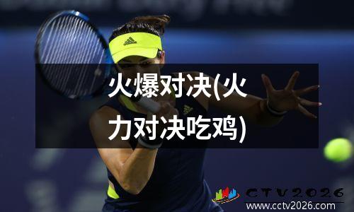 火爆对决(火力对决吃鸡)