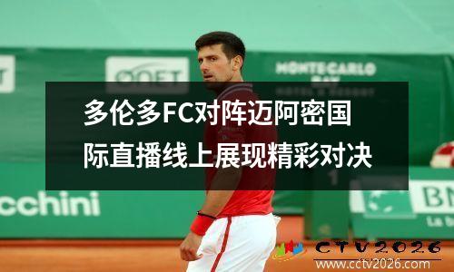 多伦多FC对阵迈阿密国际直播线上展现精彩对决