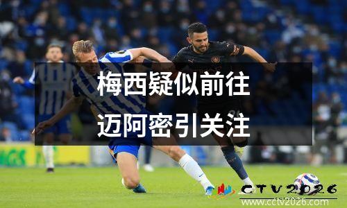 梅西疑似前往迈阿密引关注