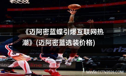 《迈阿密蓝蝶引爆互联网热潮》(迈阿密蓝选装价格)