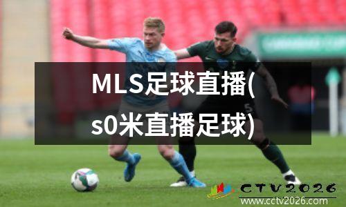 MLS足球直播(s0米直播足球)