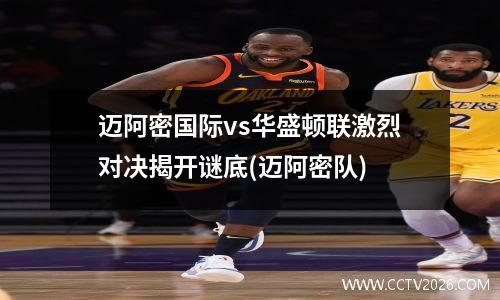 迈阿密国际vs华盛顿联激烈对决揭开谜底(迈阿密队)